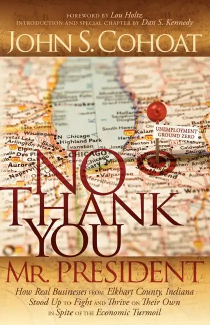 No Thank You, Mr. President: How Real Businesses from Elkhart County, Indiana Stood Up to Fight and Thrive on Their Own in Spite of the Economic Tu by John S. Cohoat, Lou Holtz, Dan S. Kennedy