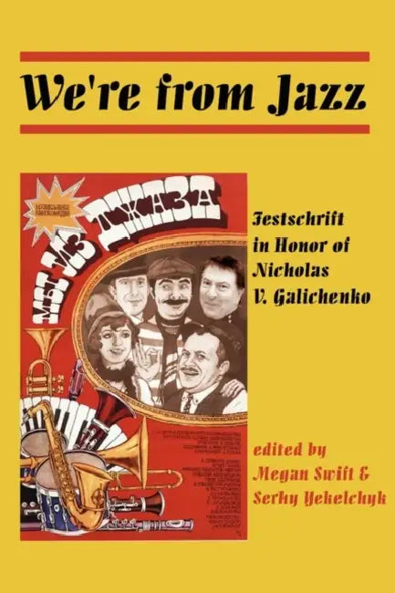 We're from Jazz: Festschrift in Honor of Nicholas V. Galichenko by Megan Swift, Serhy Yekelchyk