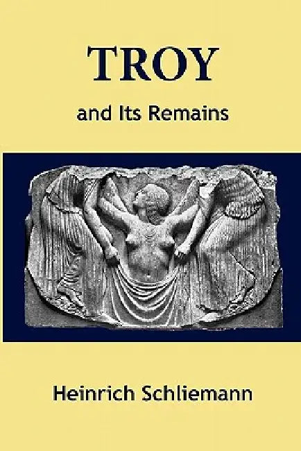 Troy and Its Remains by Heinrich Schliemann, Philip Smith, L. Dora Schmitz