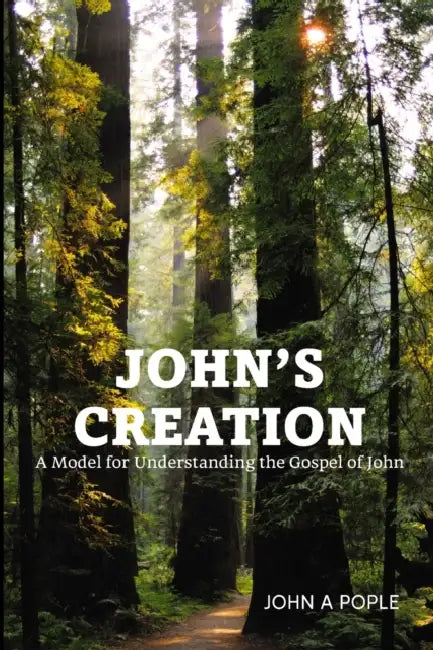 John's Creation: A Model for Understanding the Gospel of John by John Pople