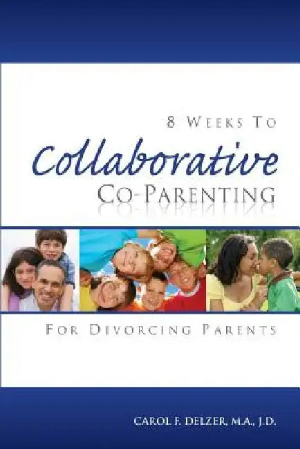 Eight Weeks To Collaborative Co-Parenting For Divorcing Parents by Carol F. Delzer