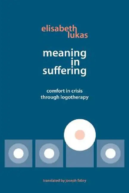 Meaning in Suffering: Comfort in Crisis through Logotherapy by Elisabeth S. Lukas, Joseph B. Fabry, Muriel James