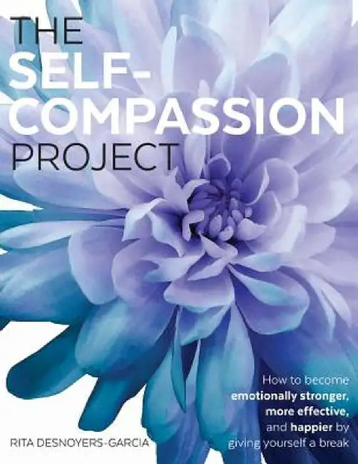 The Self-Compassion Project: How to become emotionally stronger, more effective, and happier by giving yourself a break by Rita Desnoyers-Garcia
