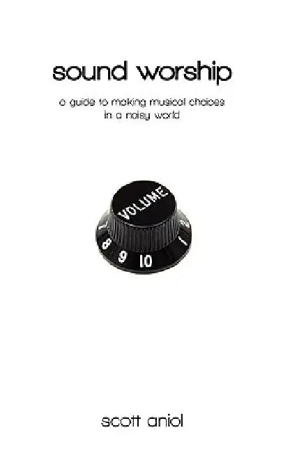 Sound Worship: A Guide to Making Musical Choices in a Noisy World by Scott Aniol