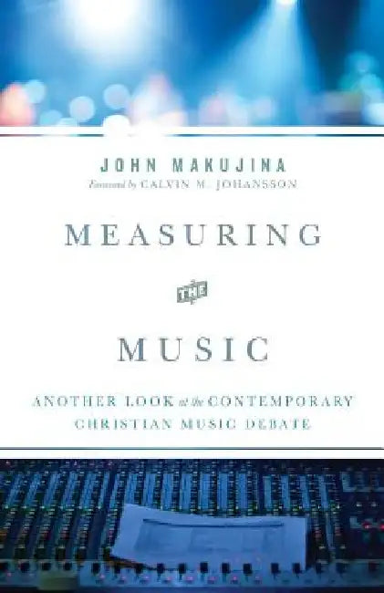 Measuring the Music: Another Look at the Contemporary Christian Music Debate by Calvin M. Johansson