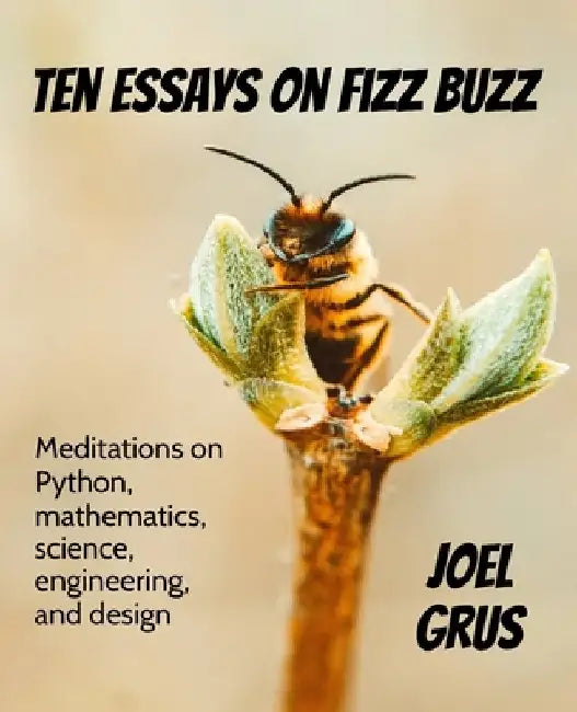Ten Essays on Fizz Buzz: Meditations on Python, mathematics, science, engineering, and design by Joel Grus