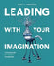 Leading With Your Imagination: A Framework for Creative Leadership by Scott J. Wakefield