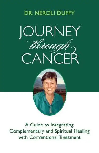 Journey Through Cancer: A Guide to Integrating Complementary and Spiritual Healing with Conventional Treatment by Neroli Duffy