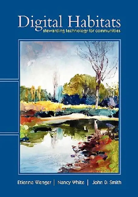 Digital Habitats; Stewarding Technology for Communities by Etienne Wenger, Nancy White, John D. Smith