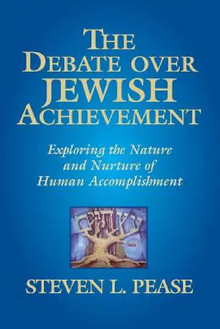 The Debate Over Jewish Achievement: Exploring the Nature and Nurtue of Jewish Achievement by Steven L. Pease
