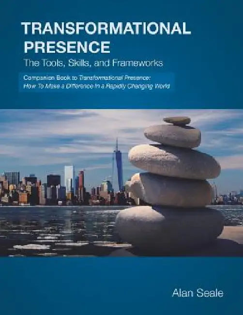 Transformational Presence: The Tools, Skills and Frameworks by Alan Seale