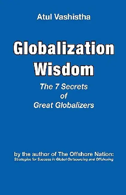Globalization Wisdom: The Seven Secrets of Great Globalizers by Atul Vashistha
