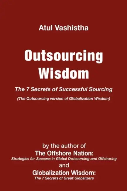 Outsourcing Wisdom: The 7 Secrets of Successful Sourcing by Atul Vashistha