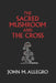 The Sacred Mushroom and The Cross: A study of the nature and origins of Christianity within the fertility cults of the ancient Near East by J. R. Irvin