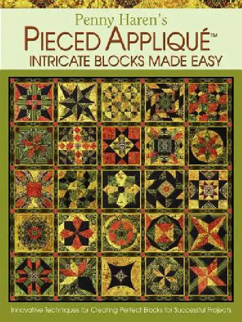 Penny Haren's Pieced Appliqué Intricate Blocks Made Easy: Innovative Techniques for Creating Perfect Blocks for Successful Projects by Penny Haren