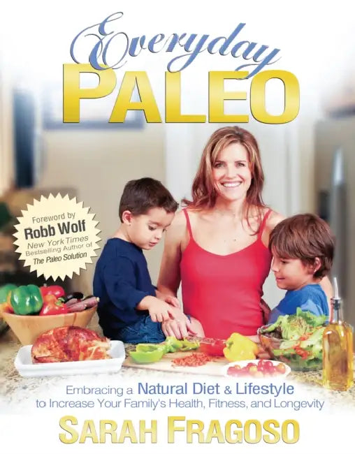 Everyday Paleo: Embracing a Natural Diet & Lifestyle to Increase Your Family's Health, Fitness, and Longevity by Sarah Fragoso