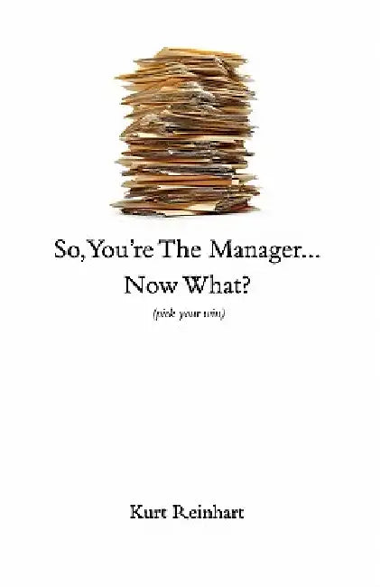 So You Are the New Manager, Now What? by Kurt James Reinhart