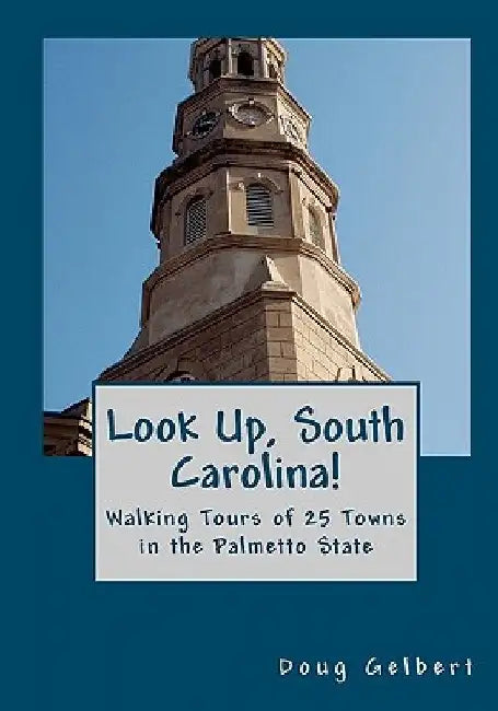 Look Up, South Carolina!: Walking Tours of 25 Towns in the Palmetto State by Doug Gelbert