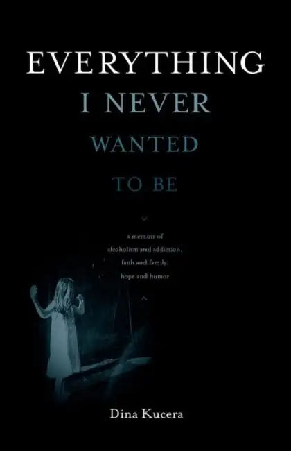 Everything I Never Wanted to Be by Dina Kucera, Mike O'Mary