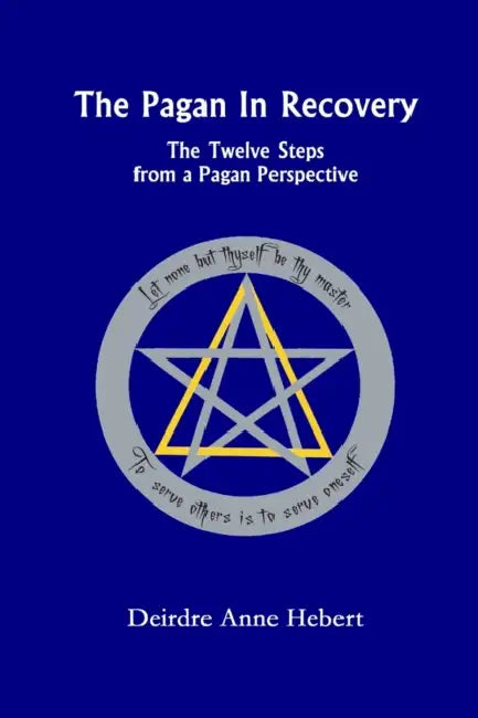 The Pagan In Recovery: The Twelve Steps From A Pagan Perspective by Deirdre A. Hebert