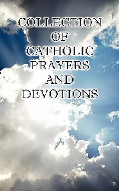 Collection of Catholic Prayers and Devotions by Ph. D. The Joseph P. Christopher, M. a. The Rt Charles E. Spence, D. D. The Rt John F. Rowan