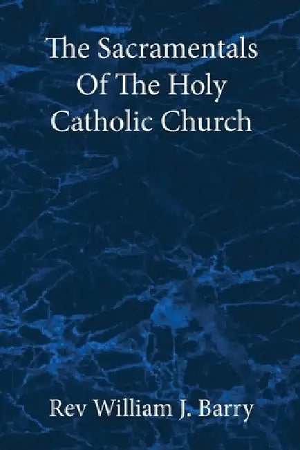 The Sacramentals Of The Holy Catholic Church: Large Print Edition by William J. Barry