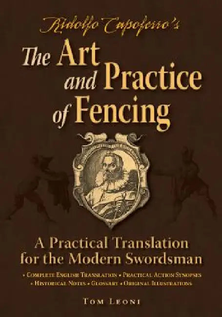 Ridolfo Capoferro's the Art and Practice of Fencing: A Practical Translation for the Modern Swordsman by Tom Leoni