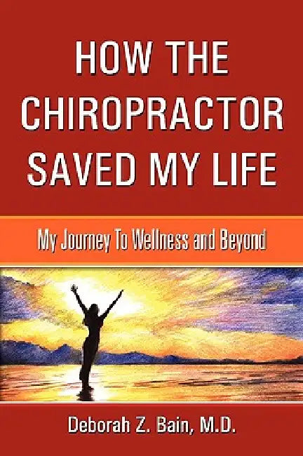 How The Chiropractor Saved My Life: My Journey To Wellness and Beyond by Deborah Z. Bain