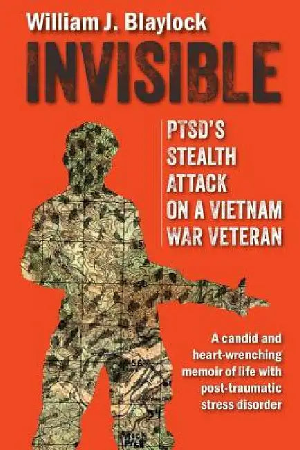Invisible: PTSD's Stealth Attack on a Vietnam Veteran: A Candid and Heart-Wrenching Memoir of Life with Post-Traumatic Stress Disorder by William J. Blaylock