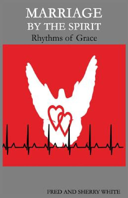 Marriage by the Spirit: Rhythms of Grace by Fred C. White, Sherry K. White