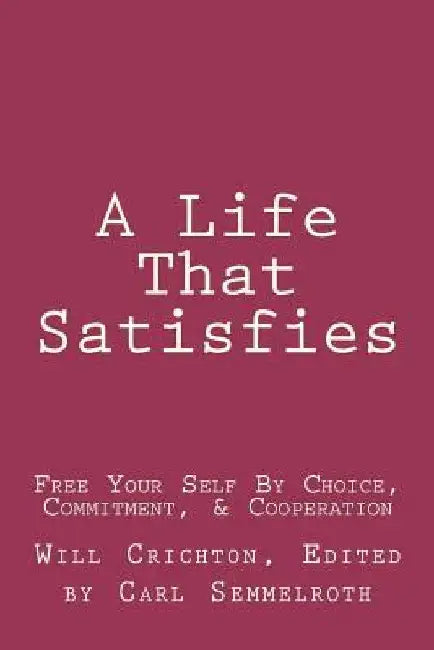 A Life That Satisfies: Free Your Self by Choice, Commitment, & Cooperation by Will Crichton Phd