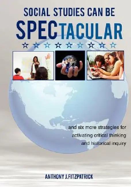 Social Studies Can Be SPECtacular: and six more strategies for activating critical thinking and historical inquiry by Anthony J. Fitzpatrick