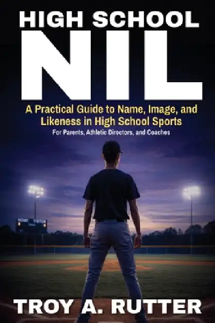 High School NIL: A Practical Guide to Name, Image, and Likeness in High School Sports by Troy A. Rutter
