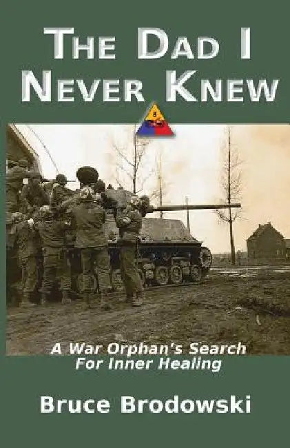 The Dad I Never Knew: A War Orphan's Search For Inner Healing by Bruce Brodowski
