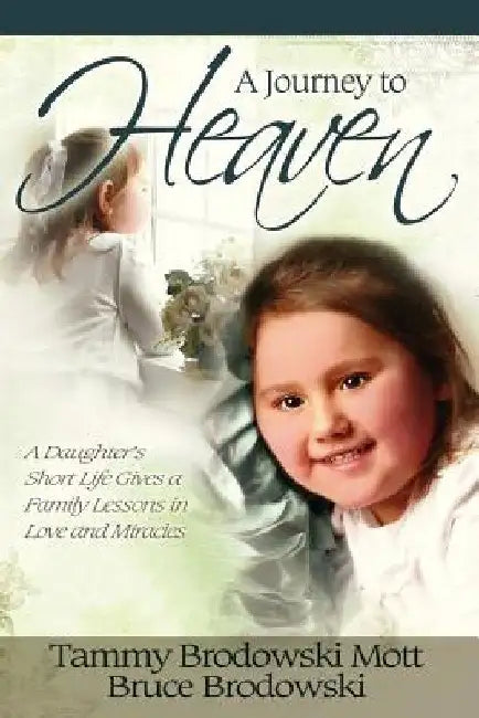 A Journey to Heaven: A Daughter's Short Life Gives a Family Lessons in Love and Miracles by Bruce Brodowski