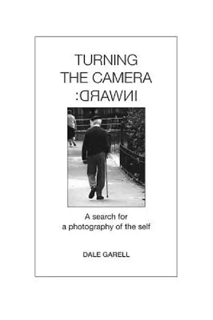 Turning the Camera Inward: A Search for a Photography of the Self by Dale Garell