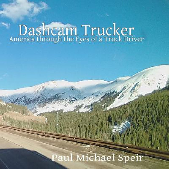 Dashcam Trucker: America through the Eyes of a Truck Driver by Paul Michael Speir