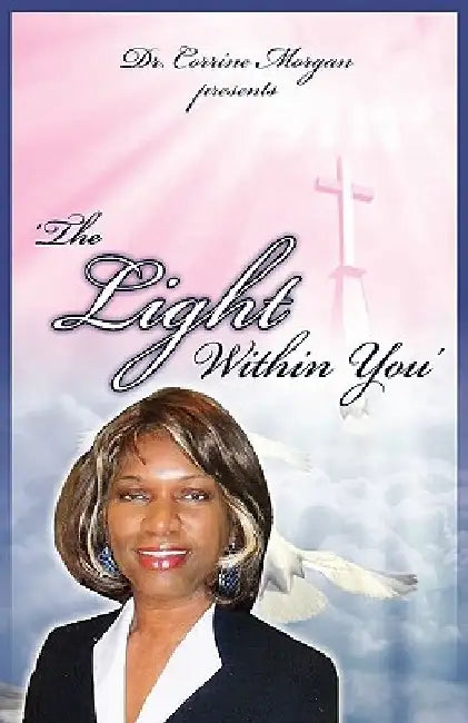 Dr. Corrine Morgan Presents the Light Within You by Corrine Morgan
