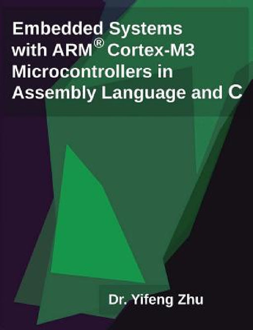 Embedded Systems with Arm Cortex-M3 Microcontrollers in Assembly Language and C by Yifeng Zhu