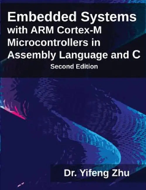 Embedded Systems with ARM Cortex-M Microcontrollers in Assembly Language and C by Yifeng Zhu
