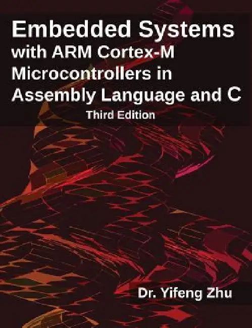 Embedded Systems with ARM Cortex-M Microcontrollers in Assembly Language and C: Third Edition by Zhu, Yifeng