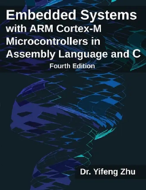 Embedded Systems with ARM Cortex-M Microcontrollers in Assembly Language and C: Fourth Edition by Zhu, Yifeng