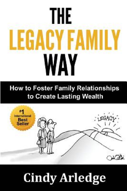 The Legacy Family Way: How to Foster Family Relationships to Create Lasting Wealth by Cindy Arledge