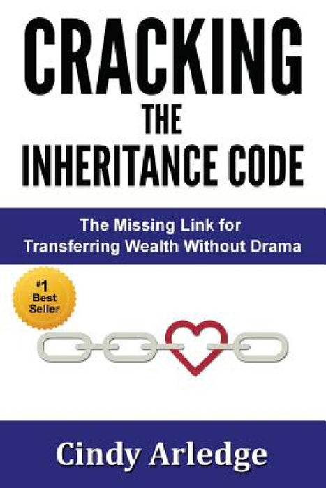 CRACKING the Inheritance Code: The Missing Link for Transferring Wealth Without Drama by Cindy Arledge
