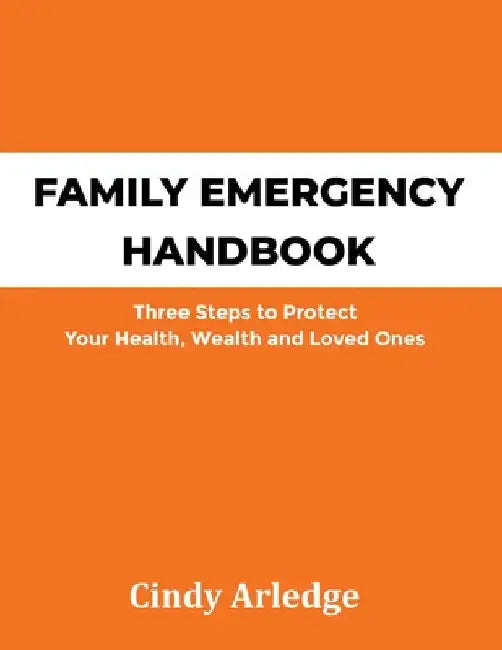 Family Emergency Handbook: Three Steps to Protect Your Health, Wealth and Loved Ones by Cindy Arledge