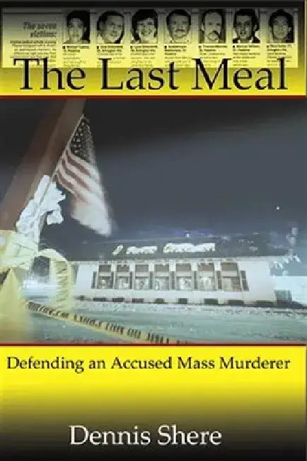 The Last Meal: Defending an Accused Mass Murderer by Dennis Shere