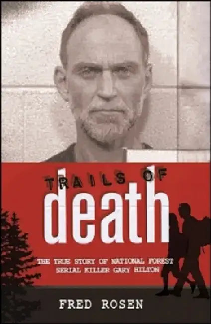 Trails of Death: The True Story of National Forest Serial Killer Gary Hilton by Fred Rosen