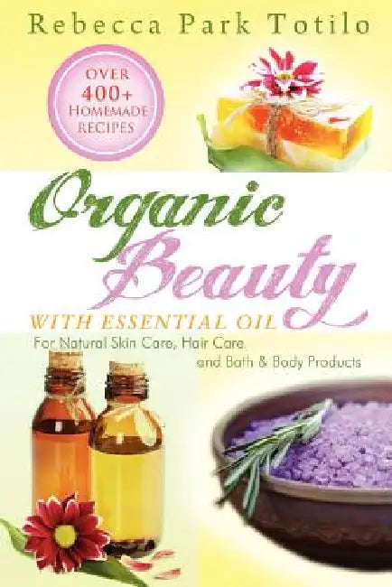 Organic Beauty with Essential Oil by Rebecca Park Totilo