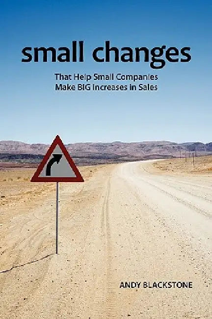 Small Changes That Help Small Companies Make Big Increases in Sales by Andrew J. Blackstone