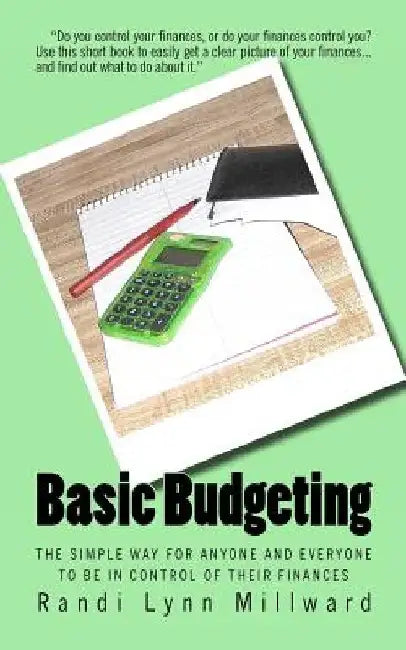 Basic Budgeting: The Simple Way for Anyone and Everyone to be in Control of Their Finances by Randi Lynn Millward
